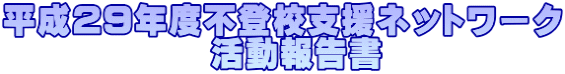 平成29年度不登校支援ネットワーク 活動報告書