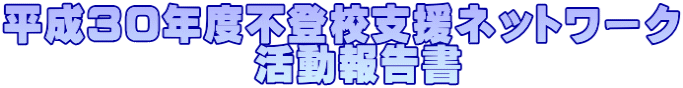 平成30年度不登校支援ネットワーク 活動報告書