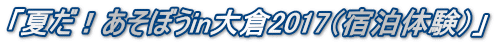 「夏だ!あそぼうin大倉2017(宿泊体験)」