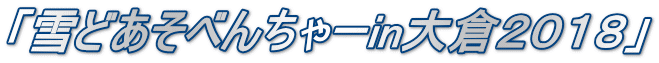 「雪どあそべんちゃーin大倉2018」