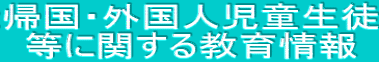 帰国・外国人児童生徒 等に関する教育情報