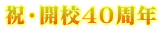 祝・開校４０周年