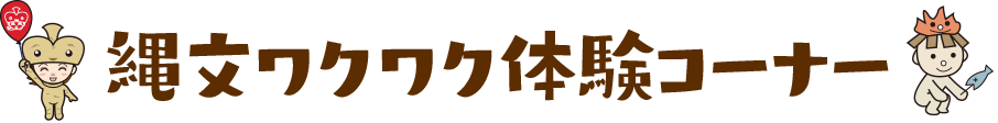 縄文ワクワク体験コーナー 見出し