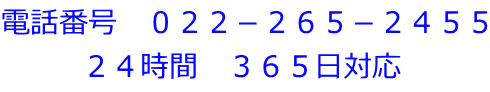 電話番号　０２２－２６５－２４５５ ２４時間　３６５日対応