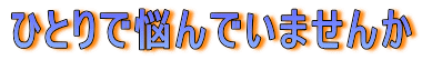 ひとりで悩んでいませんか