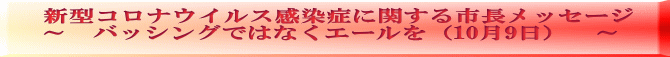 新型コロナウイルス感染症に関する市長メッセージ ～　バッシングではなくエールを（10月9日）　～