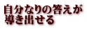 自分なりの答えが 導き出せる