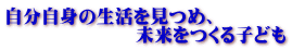 自分自身の生活を見つめ、 　　　　　　　未来をつくる子ども