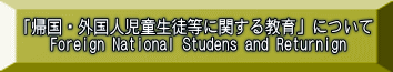 「帰国・外国人児童生徒等に関する教育」について Foreign National Studens and Returnign