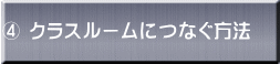 ④ クラスルームにつなぐ方法