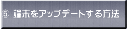 ⑤ 端末をアップデートする方法