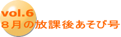 vol.6 ８月の放課後あそび号